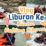 Vlog Liburan Ke Banten Rafting Ciberang